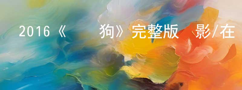 陳麗紅發布2016《臘腸狗》完整版電影/在線觀看/百度云-美劇天堂